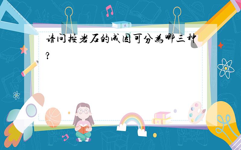 请问按岩石的成因可分为哪三种?