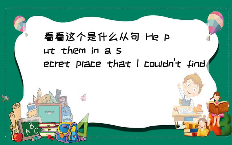 看看这个是什么从句 He put them in a secret place that I couldn't find