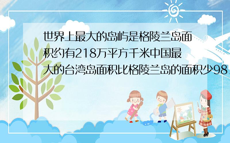 世界上最大的岛屿是格陵兰岛面积约有218万平方千米中国最大的台湾岛面积比格陵兰岛的面积少98.36%台湾岛