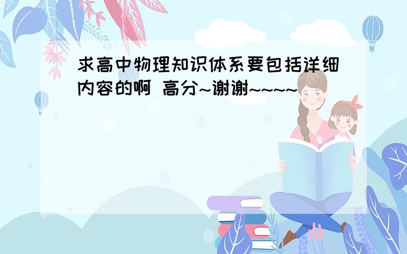 求高中物理知识体系要包括详细内容的啊 高分~谢谢~~~~