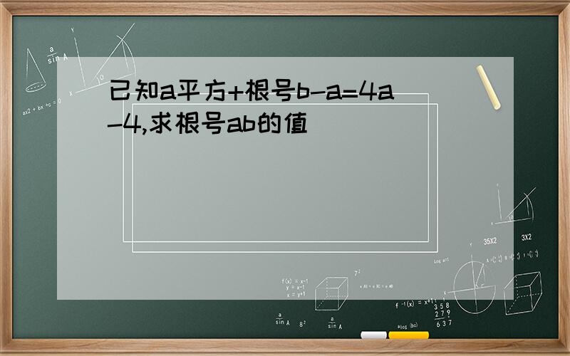 已知a平方+根号b-a=4a-4,求根号ab的值