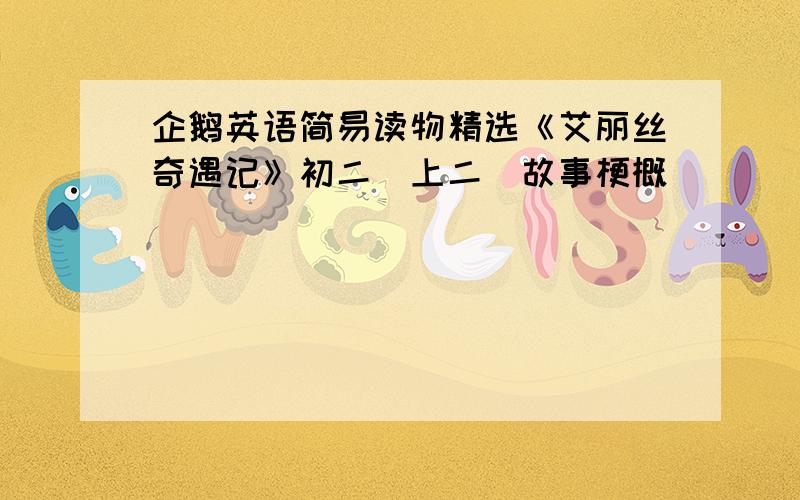 企鹅英语简易读物精选《艾丽丝奇遇记》初二（上二）故事梗概