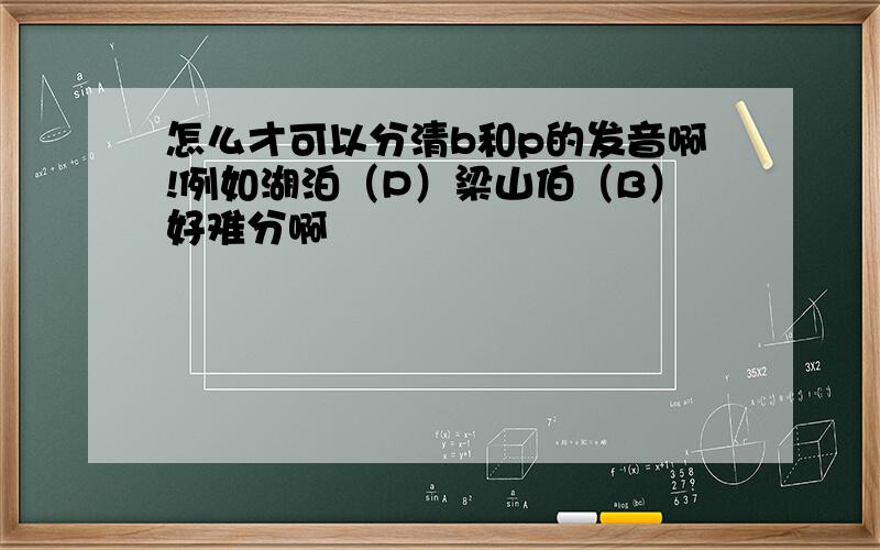 怎么才可以分清b和p的发音啊!例如湖泊（P）梁山伯（B）好难分啊