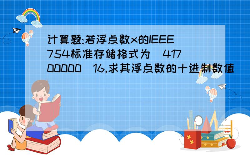 计算题:若浮点数x的IEEE754标准存储格式为(41700000)16,求其浮点数的十进制数值