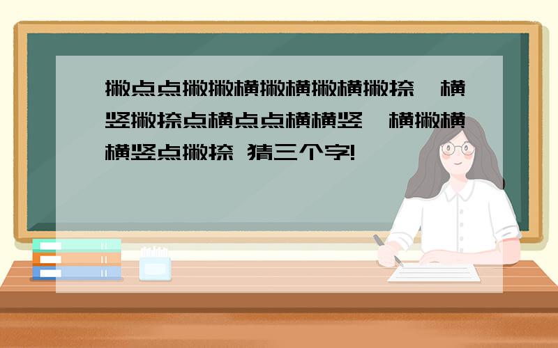 撇点点撇撇横撇横撇横撇捺,横竖撇捺点横点点横横竖,横撇横横竖点撇捺 猜三个字!