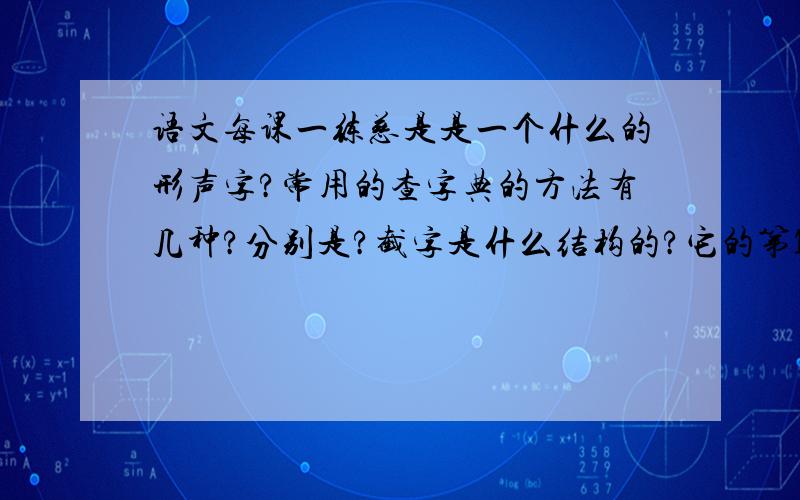 语文每课一练慈是是一个什么的形声字?常用的查字典的方法有几种?分别是?截字是什么结构的?它的第13笔笔画名称是什么?凹和