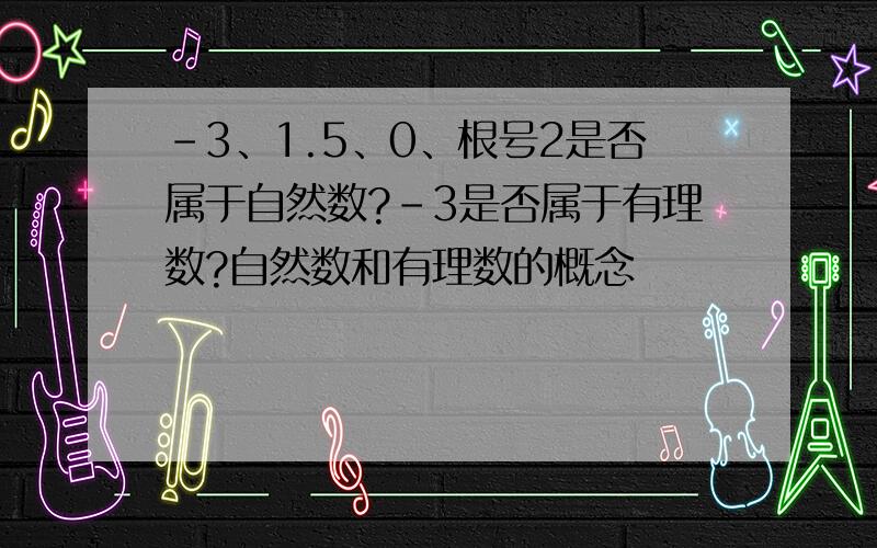 -3、1.5、0、根号2是否属于自然数?-3是否属于有理数?自然数和有理数的概念