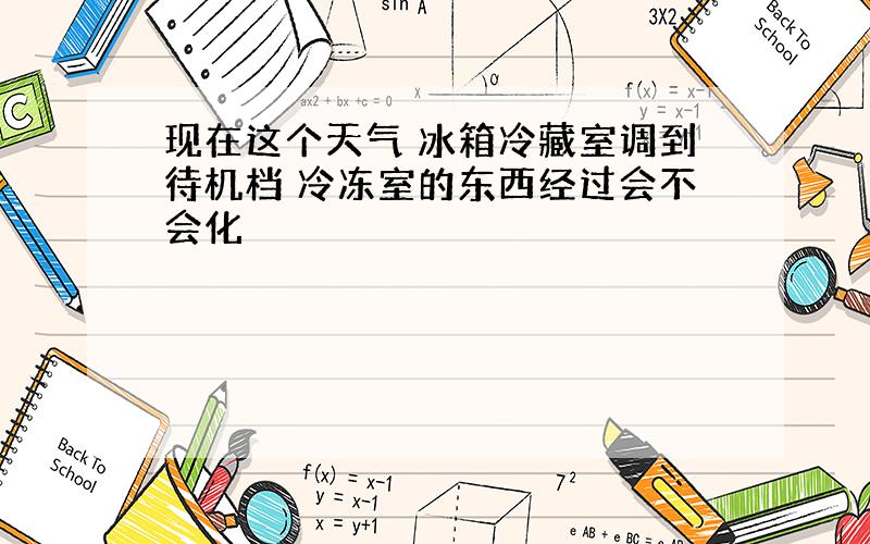 现在这个天气 冰箱冷藏室调到待机档 冷冻室的东西经过会不会化