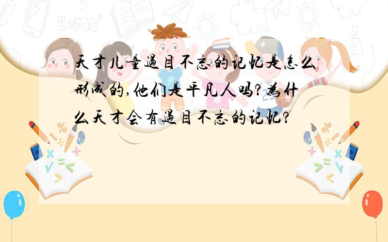 天才儿童过目不忘的记忆是怎么形成的,他们是平凡人吗?为什么天才会有过目不忘的记忆?