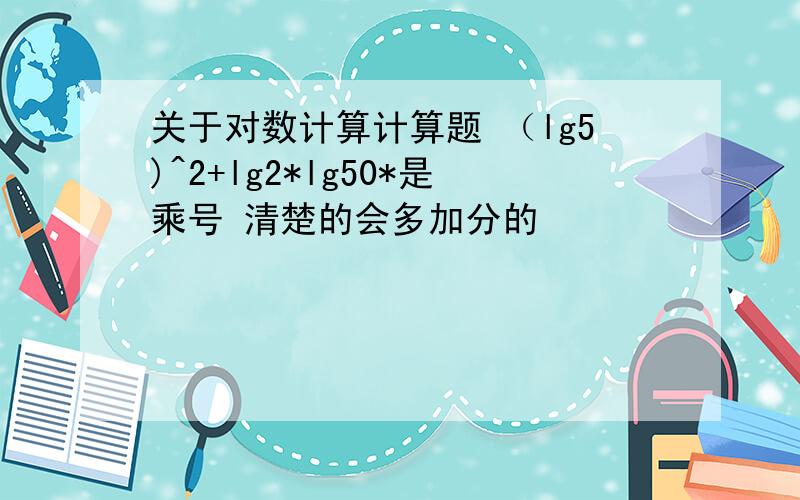 关于对数计算计算题 （lg5)^2+lg2*lg50*是乘号 清楚的会多加分的