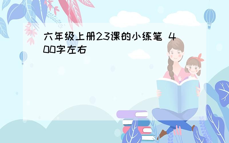 六年级上册23课的小练笔 400字左右