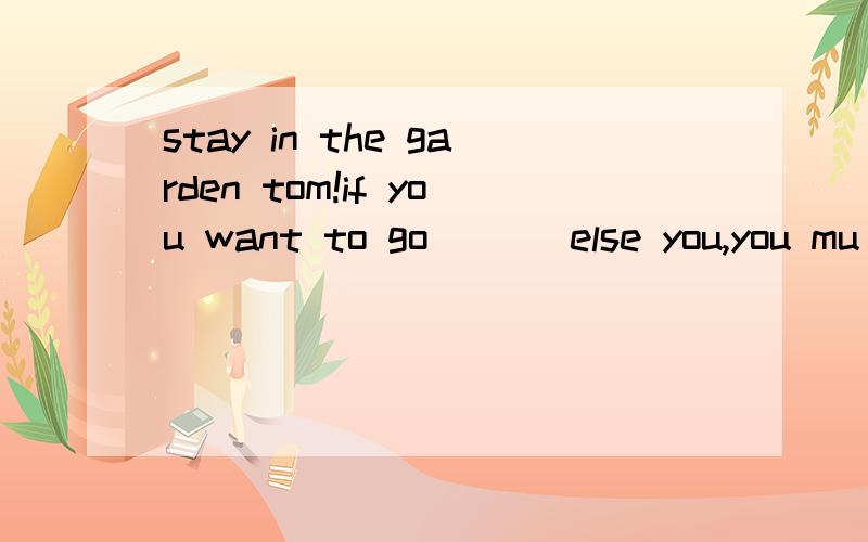 stay in the garden tom!if you want to go ( ) else you,you mu