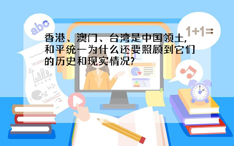 香港、澳门、台湾是中国领土,和平统一为什么还要照顾到它们的历史和现实情况?