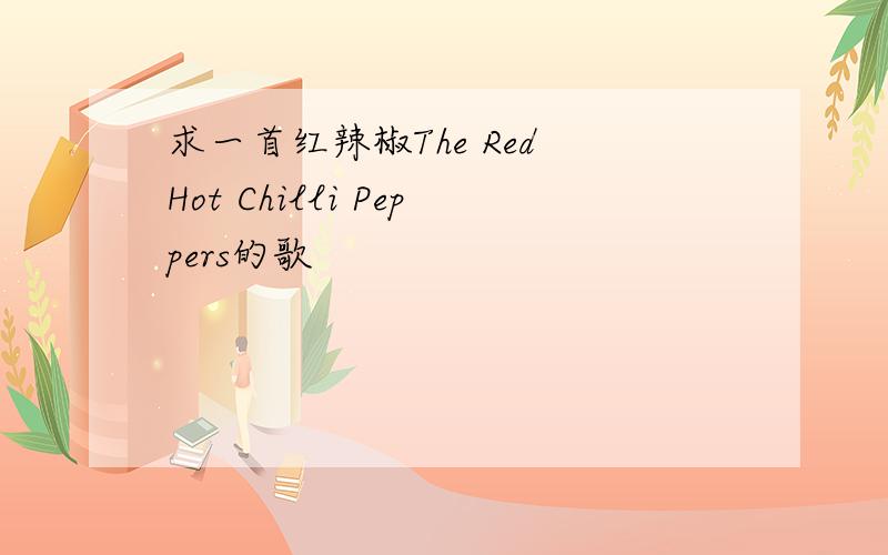 求一首红辣椒The Red Hot Chilli Peppers的歌