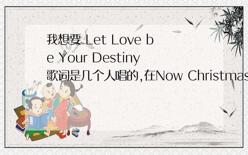 我想要 Let Love be Your Destiny歌词是几个人唱的,在Now Christmas 2005这张专辑