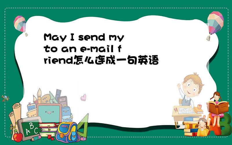 May I send my to an e-mail friend怎么连成一句英语