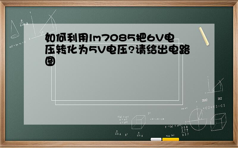 如何利用lm7085把6V电压转化为5V电压?请给出电路图