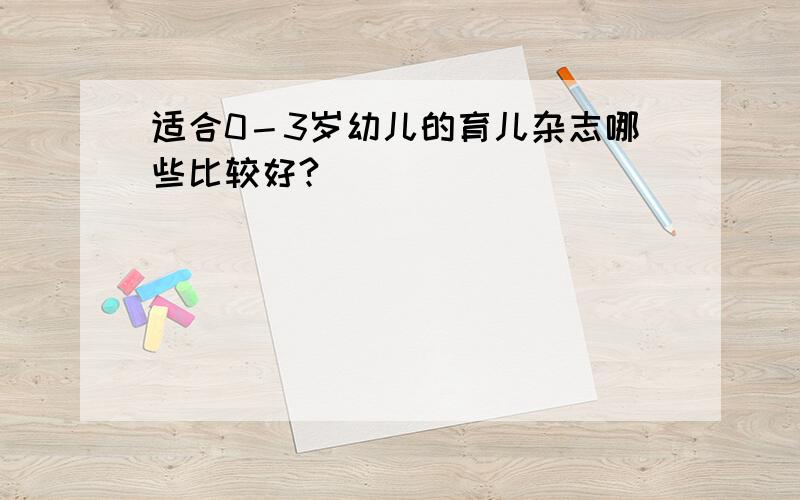 适合0－3岁幼儿的育儿杂志哪些比较好?