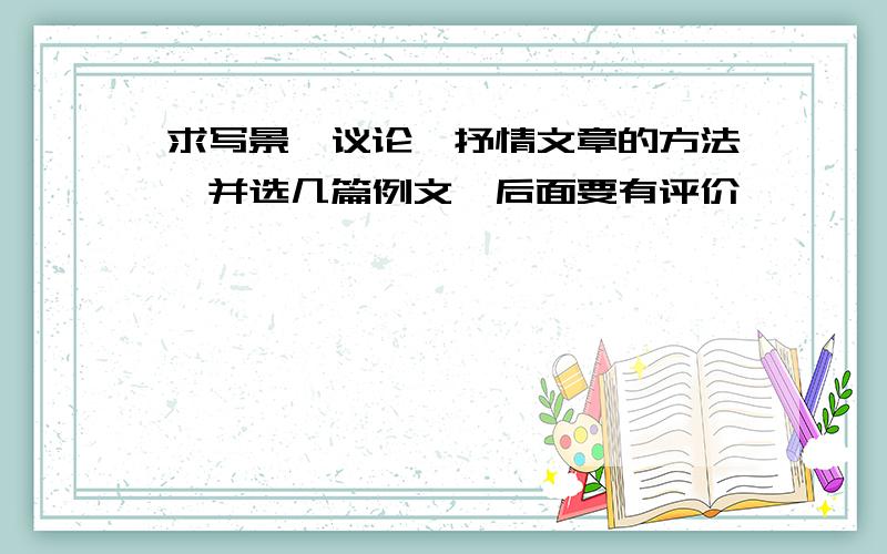 求写景、议论、抒情文章的方法,并选几篇例文,后面要有评价