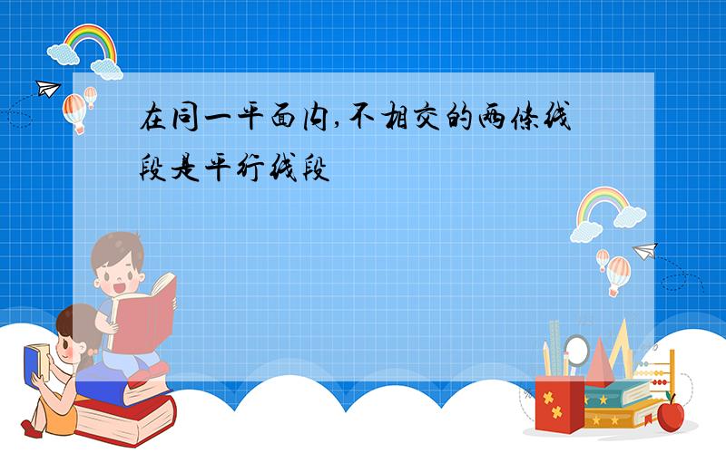 在同一平面内,不相交的两条线段是平行线段