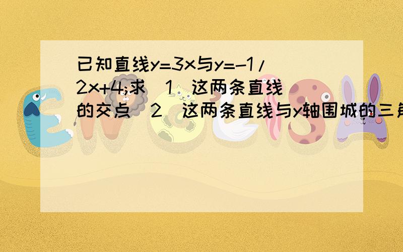 已知直线y=3x与y=-1/2x+4;求（1）这两条直线的交点（2）这两条直线与y轴围城的三角形面积.