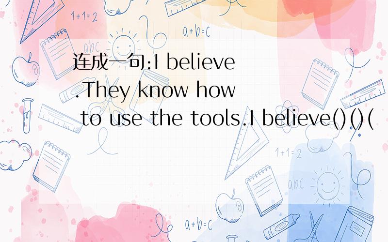 连成一句:I believe.They know how to use the tools.I believe()()(