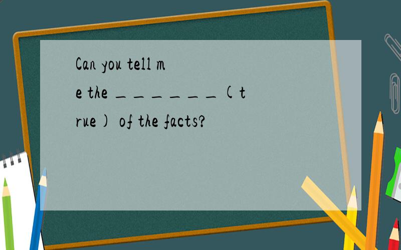 Can you tell me the ______(true) of the facts?