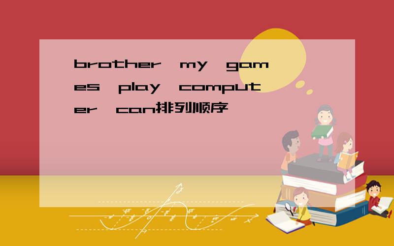 brother,my,games,play,computer,can排列顺序