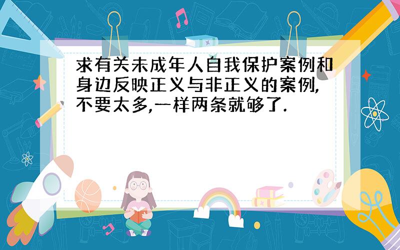 求有关未成年人自我保护案例和身边反映正义与非正义的案例,不要太多,一样两条就够了.