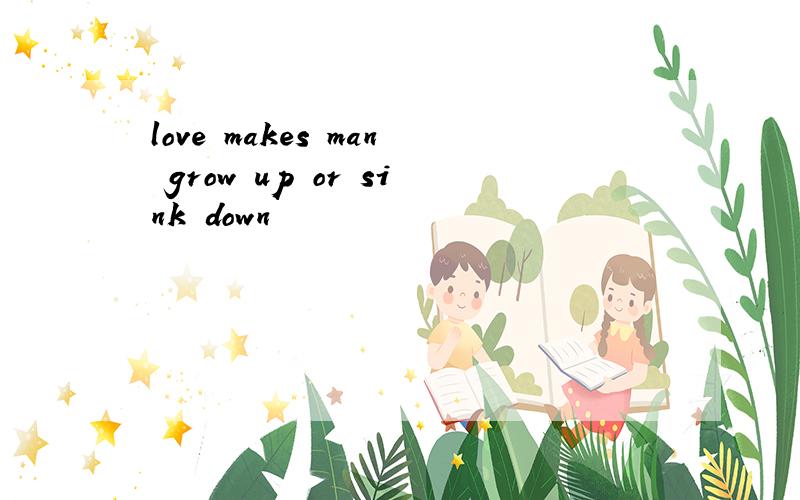 love makes man grow up or sink down