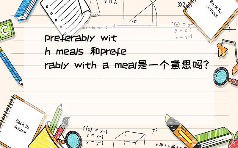 preferably with meals 和preferably with a meal是一个意思吗?