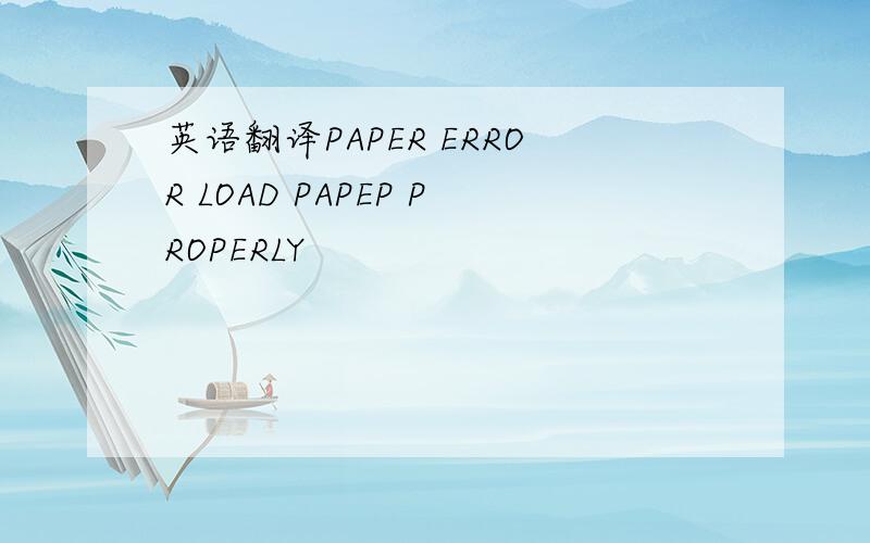 英语翻译PAPER ERROR LOAD PAPEP PROPERLY