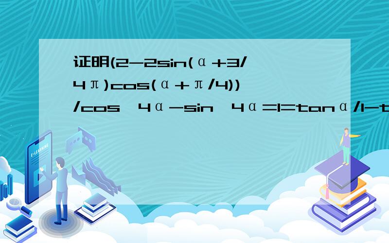 证明(2-2sin(α+3/4π)cos(α+π/4))/cos^4α-sin^4α=1=tanα/1-tana