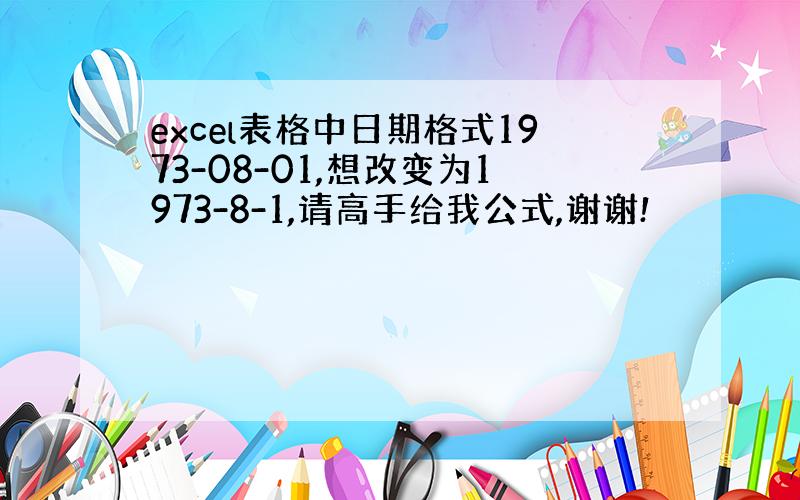 excel表格中日期格式1973-08-01,想改变为1973-8-1,请高手给我公式,谢谢!