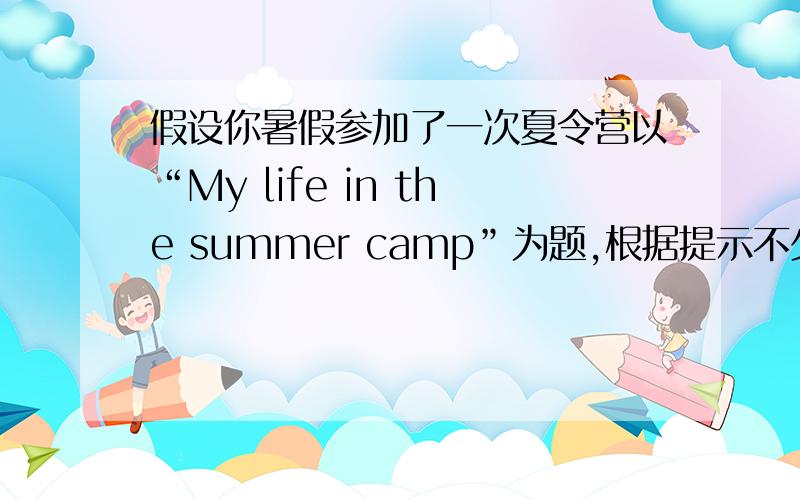 假设你暑假参加了一次夏令营以“My life in the summer camp”为题,根据提示不少50词开头已给不计