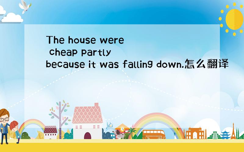 The house were cheap partly because it was falling down.怎么翻译