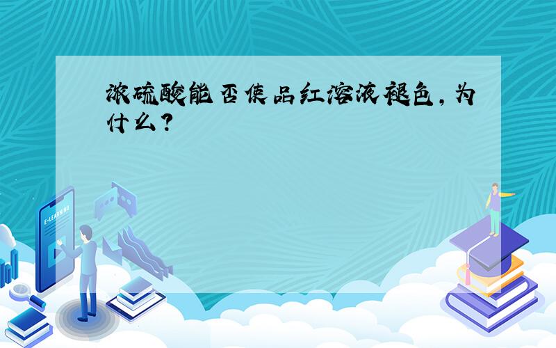 浓硫酸能否使品红溶液褪色,为什么?