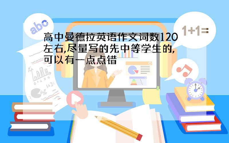 高中曼德拉英语作文词数120左右,尽量写的先中等学生的,可以有一点点错