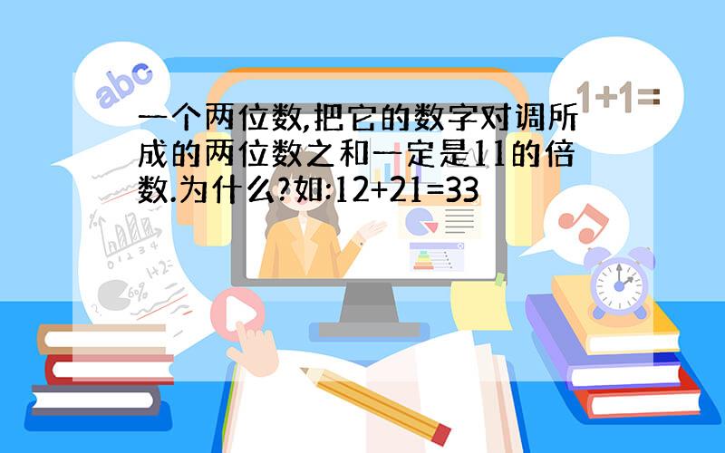 一个两位数,把它的数字对调所成的两位数之和一定是11的倍数.为什么?如:12+21=33