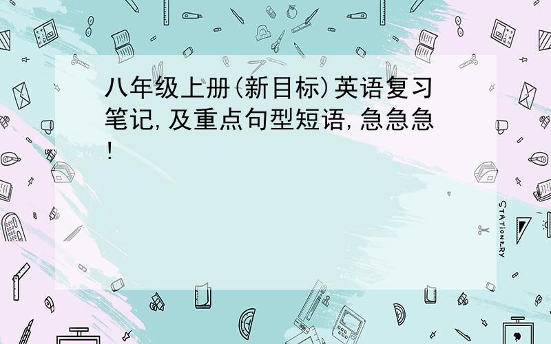 八年级上册(新目标)英语复习笔记,及重点句型短语,急急急!