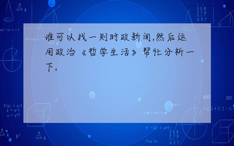 谁可以找一则时政新闻,然后运用政治《哲学生活》帮忙分析一下,