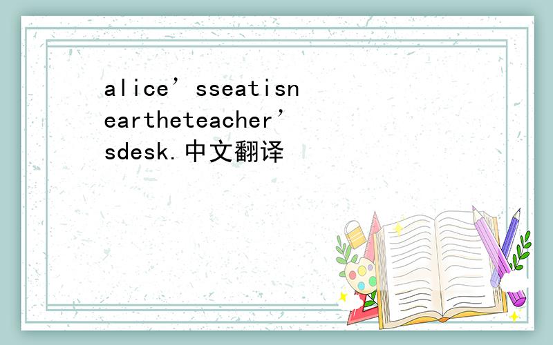 alice’sseatisneartheteacher’sdesk.中文翻译