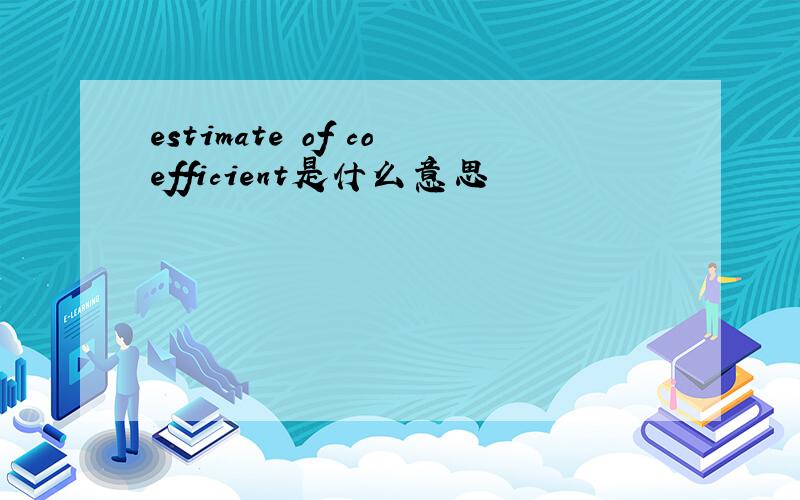 estimate of coefficient是什么意思