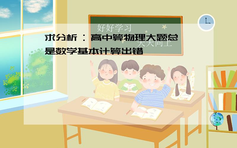 求分析 : 高中算物理大题总是数学基本计算出错