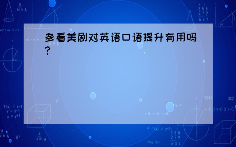 多看美剧对英语口语提升有用吗?