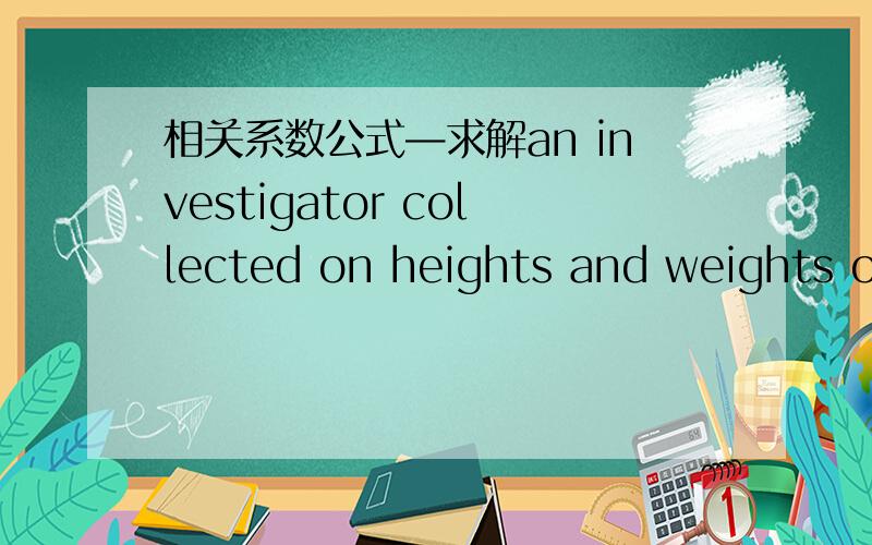 相关系数公式—求解an investigator collected on heights and weights of