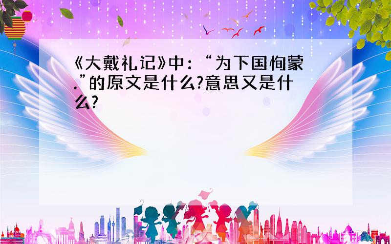 《大戴礼记》中：“为下国恂蒙.”的原文是什么?意思又是什么?