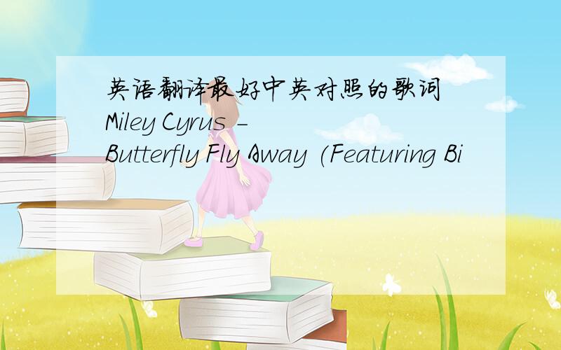 英语翻译最好中英对照的歌词 Miley Cyrus - Butterfly Fly Away (Featuring Bi