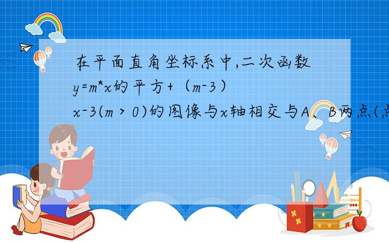 在平面直角坐标系中,二次函数y=m*x的平方+（m-3）x-3(m＞0)的图像与x轴相交与A、B两点(点A在点B的左侧)