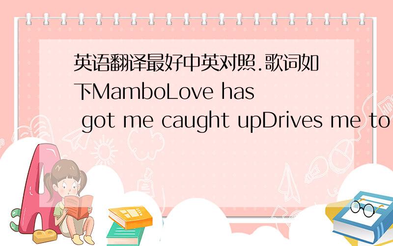 英语翻译最好中英对照.歌词如下MamboLove has got me caught upDrives me to th